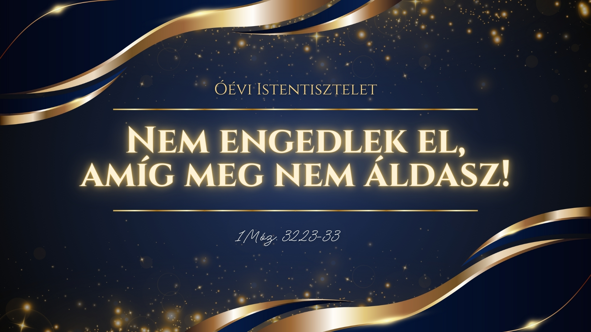 Óévi istentisztelet –  Nem engedlek el, amíg meg nem áldasz!